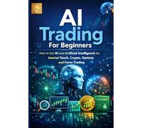 AI Trading For Beginners: How to Use CHATGPT AND Artificial Intelligence for Smarter Stock, Crypto, Options and Forex Trading (ai and trading series)