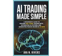 AI Trading Made Simple: A Beginner’s Guide to Building No Code Trading Bots, Automating AI Systems, and Generating Passive Income in 30 Days (AI ... and the Future of Intelligent Technology)