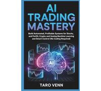 AI Trading Mastery: Build Automated, Profitable Systems for Stocks, Crypto, and Forex Using Machine Learning and Smart Risk Control (No Coding Required)