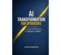 AI Transformation for Operators: How Private Equity Firms, Executives, and Entrepreneurs Turn Agentic AI into EBITDA