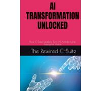 AI TRANSFORMATION UNLOCKED: How C-Suite Leaders Turn AI Ambition into Enterprise Value