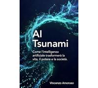 AI Tsunami: Intelligenza artificiale : Come l’intelligenza artificiale trasformerà la vita, il potere e la società.