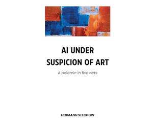 AI under Suspicion of Art: Polemic in five Acts