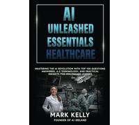 "AI Unleashed in Healthcare: Essential Guide for Visionaries - Top 100 Questions Answered, Comprehensive Glossary, Actionable Insights, and Case Studies (AI Unleashed Series)"