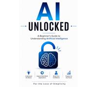AI Unlocked: A Beginner's Guide to Understanding Artificial Intelligence: 22 (For the Love of Simplicity)