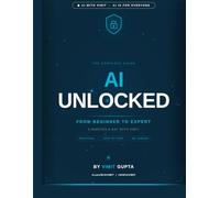 AI Unlocked: AI Is for Everyone - from Beginner to Expert in Just 5 Minutes a Day
