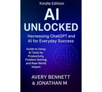 AI Unlocked:Harnessing ChatGPT and Artificial Intelligence for Everyday Success: Guide to Using AI Tools for Productivity, Problem-Solving, and ... From Music to Agents to Everyday Success”)