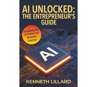 AI Unlocked: The Entrepreneur's Guide: Navigating the AI Frontier for Business Success