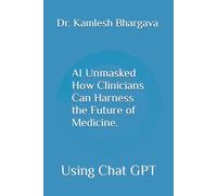 AI Unmasked How Clinicians Can Harness the Future of Medicine.: Using Chat GPT