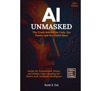 AI Unmasked: The Truth Behind the Code, the Power, and the Global Race: Inside the Technologies, Ethics, and Hidden Labor Shaping Our Future with Artificial Intelligence