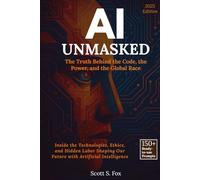 AI Unmasked: The Truth Behind the Code, the Power, and the Global Race: Inside the Technologies, Ethics, and Hidden Labor Shaping Our Future with Artificial Intelligence