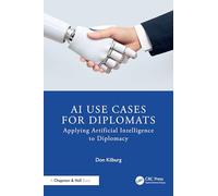 AI Use Cases for Diplomats: Applying Artificial Intelligence to Diplomacy (Chapman & Hall/CRC Artificial Intelligence and Robotics Series)