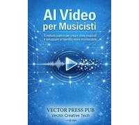 AI Video per Musicisti: Il metodo pratico per creare video musicali e sviluppare un'identità visiva riconoscibile (Vector Serie AI Video)