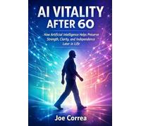 AI Vitality After 60: How Artificial Intelligence Helps Preserve Strength, Clarity, and Independence Later in Life: 3 (AI Longevity for 40+, 50+, 60+)