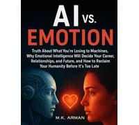 AI vs. Emotion: Truth About What You’re Losing to Machines, Why Emotional Intelligence Will Decide Your Career, Relationships, and Future, and How to ... Late (Human vs. Machine: The Survival Guide)