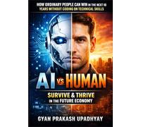 AI vs Human: How Ordinary People Can Win in the Next 10 Years Without Coding or Technical Skills (Future Skills Mastery Series)