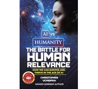 AI vs. Humanity - The Battle for Human Relevance: How We Can Survive and Thrive in the Age of AI