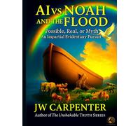 AI vs Noah and the Flood: Possible, Real or Myth an Impartial Evidentiary Pursuit (AI and the Unshakable Truth)
