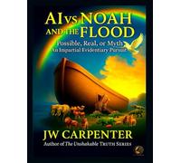 AI vs Noah and the Flood: Possible, Real or Myth an Impartial Evidentiary Pursuit (AI and the Unshakable Truth)