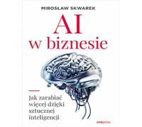 AI w biznesie Jak zarabiać więcej dzięki sztucznej inteligencji