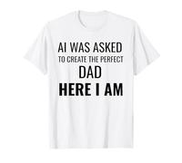 AI was Asked to Create The Perfect Dad Here I Am Funny T-Shirt
