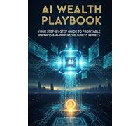 AI Wealth Playbook: Your Step-by-Step Guide to Profitable Prompts & AI-Powered Business Models (AI investment mindset for everyday investors)