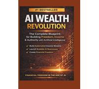 AI WEALTH REVOLUTION: The Complete Blueprint for Building Freedom, Income & Authority with Artificial Intelligence