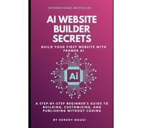 AI Website Builder Secrets: Build Your First Website With Framer AI: A Step-by-Step Beginner’s Guide to Building, Customizing, and Publishing Without Coding (No-Code AI Website Series)
