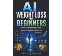 AI Weight Loss for Beginners: How to Use ChatGPT and AI to Burn Fat, Build Better Eating Habits, and Stay Consistent Without Strict Dieting or Confusing Plans