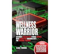 AI Wellness Warriors: Automate Personalized Fitness Empires with Predictive Coaching Bots: Step-By-Step Blueprints for Scaling Virtual Training ... To Make Money and Achieve Finacial Freedom)