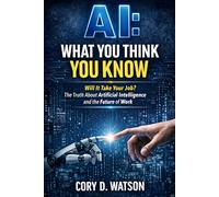 AI: What you think you know: Will it take your job? The truth about Artificial Intelligence and the future of work.