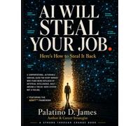 AI Will Steal Your Job -Here's How to Steal It Back: A Confrontational, Actionable Survival Guide for Every Worker Who Fears Being Replaced by Artificial Intelligence