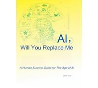 AI, Will You Replace Me?: A Human Survival Guide for The Age of AI