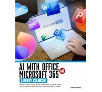 AI with Office and Microsoft 365 User Guide: Master Copilot, Word, Excel, PowerPoint, Outlook, Teams, and AI-Powered Productivity-from Beginner to Expert