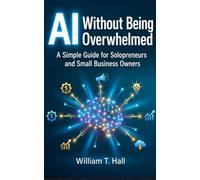 AI Without Being Overwhelmed: A Simple Guide for Solopreneurs and Small Business Owners