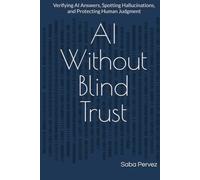 AI Without Blind Trust: Verifying AI Answers, Spotting Hallucinations, and Human Judgment (practical guides for using AI)