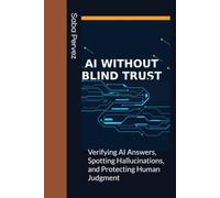 AI Without Blind Trust: Verifying AI Answers, Spotting Hallucinations, and Protecting Human Judgment (practical guides for using AI)