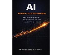 AI Without Collective Delusion: Executive playbook to move beyond the hype and deliver real results