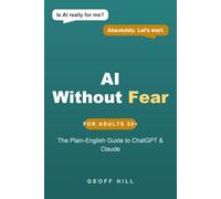 AI Without Fear: The Plain-English Guide to ChatGPT, Claude & AI for Adults 50+