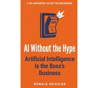AI Without the Hype: Artificial Intelligence Is the Boss's Business - A No-Nonsense Guide for Small Business Owners