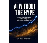 AI Without the Hype: What the Evidence Says About Artificial Intelligence (and What the Hype Leaves Out)