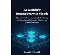 AI Workflow Automation with Claude: A Practical Guide to Automating Tasks, Building Intelligent Agents for Business Efficiency and Scalable Operations.