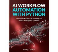 AI Workflow Automation with Python: Practical Hands-On Projects to Build Intelligent Systems