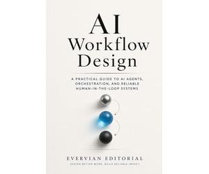 AI Workflow Design: A Practical Guide to Mapping Work, Orchestrating Models, and Building Reliable Human-in-the-Loop Systems: 10 (Evervian Outliers Professional Skills Series)