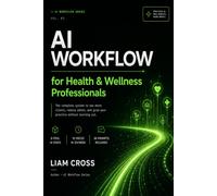 AI Workflow for Health & Wellness Professionals: The Complete System to Build a Practice That Heals People and Runs Without Burning You Out (AI Workflow Series)