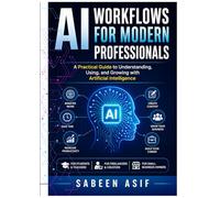AI Workflows for Modern Professionals: Practical AI Tools, Productivity Systems, Prompt Engineering, and Career Growth Strategies for Students, Freelancers, Content Creators, and Small Business Owners
