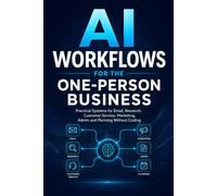 AI Workflows for the One-Person Business: Practical Systems for Email, Research, Customer Service, Marketing, Admin and Planning Without Coding