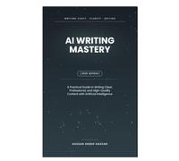 AI Writing Mastery: A Practical Guide to Writing Clear, Professional, and High-Quality Content with Artificial Intelligence
