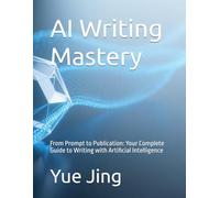 AI Writing Mastery: From Prompt to Publication: Your Complete Guide to Writing with Artificial Intelligence (AI Practice & Learning Collection)