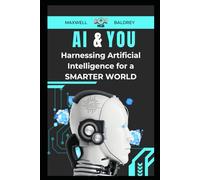 AI & You: Harnessing Artificial Intelligence for a smarter world (Artificial Intelligence Book 1)
